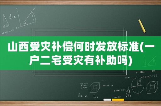山西受災補償何時發(fā)放標準(一戶二宅受災有補助嗎)