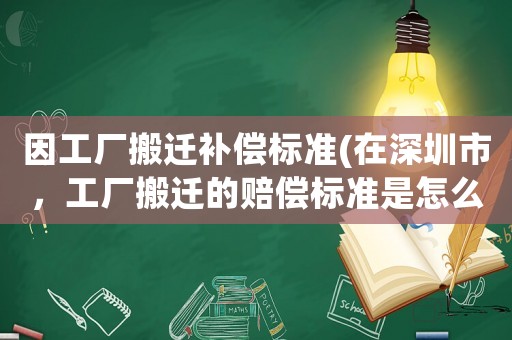 因工廠搬遷補償標準(在深圳市，工廠搬遷的賠償標準是怎么樣的？)
