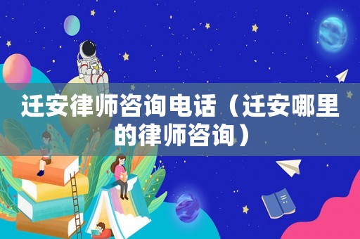 遷安律師咨詢電話（遷安哪里的律師咨詢）