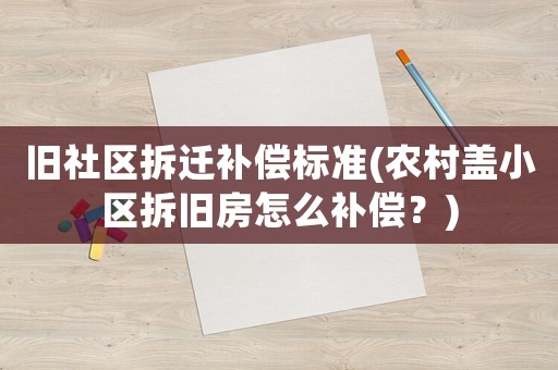 舊社區拆遷補償標準(農村蓋小區拆舊房怎么補償？)