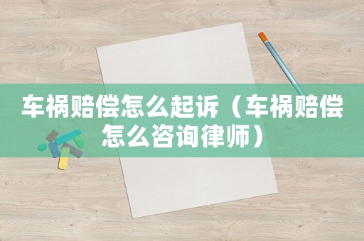 車禍賠償怎么起訴（車禍賠償怎么咨詢律師）