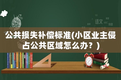 公共損失補償標準(小區業主侵占公共區域怎么辦？)