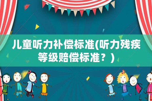 兒童聽力補償標準(聽力殘疾等級賠償標準？)
