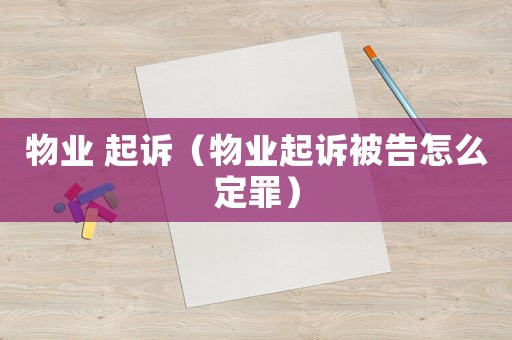 物業(yè) 起訴（物業(yè)起訴被告怎么定罪）