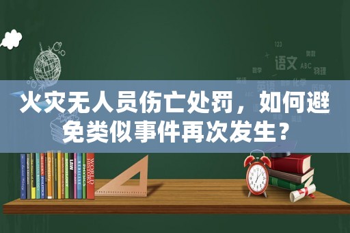 火災無人員傷亡處罰，如何避免類似事件再次發生？