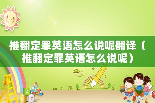 推翻定罪英語怎么說呢翻譯（推翻定罪英語怎么說呢）