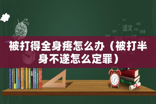 被打得全身疼怎么辦（被打半身不遂怎么定罪）