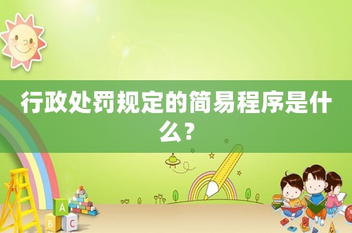行政處罰規(guī)定的簡(jiǎn)易程序是什么？
