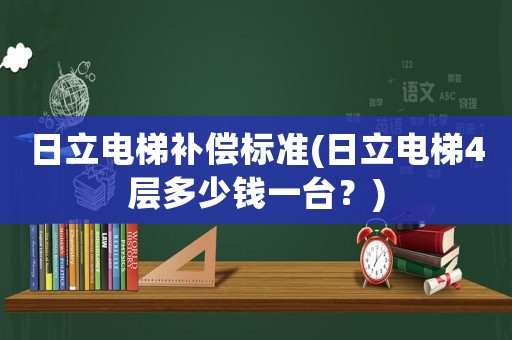 日立電梯補償標準(日立電梯4層多少錢一臺？)