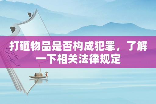 打砸物品是否構成犯罪，了解一下相關法律規定