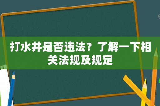 打水井是否違法？了解一下相關(guān)法規(guī)及規(guī)定