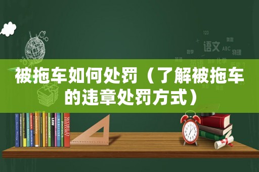 被拖車如何處罰（了解被拖車的違章處罰方式）