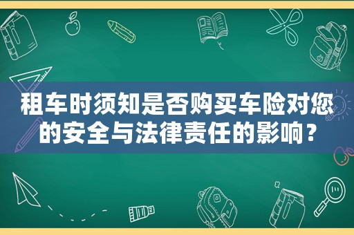 租車時須知是否購買車險對您的安全與法律責任的影響？