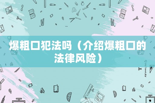 爆粗口犯法嗎（介紹爆粗口的法律風(fēng)險(xiǎn)）