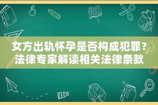女方出軌懷孕是否構(gòu)成犯罪？法律專家解讀相關(guān)法律條款