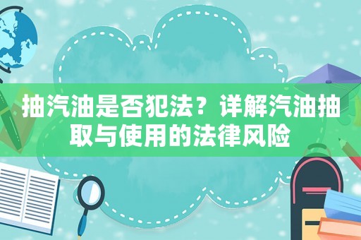 抽汽油是否犯法？詳解汽油抽取與使用的法律風險