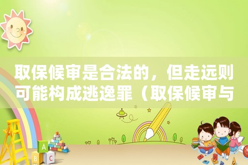 取保候?qū)徥呛戏ǖ模哌h(yuǎn)則可能構(gòu)成逃逸罪（取保候?qū)徟c逃逸罪介紹）