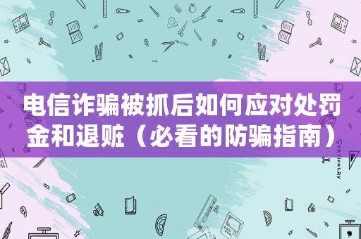 電信詐騙被抓后如何應(yīng)對(duì)處罰金和退贓（必看的防騙指南）
