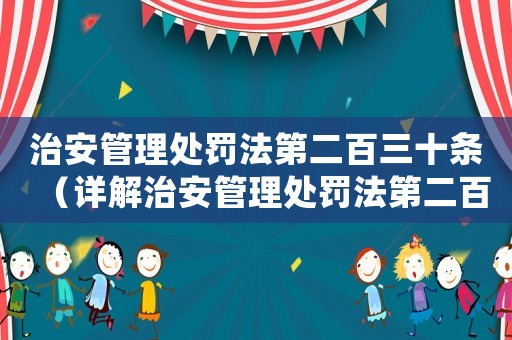 治安管理處罰法第二百三十條（詳解治安管理處罰法第二百三十條的適用范圍和具體規(guī)定）