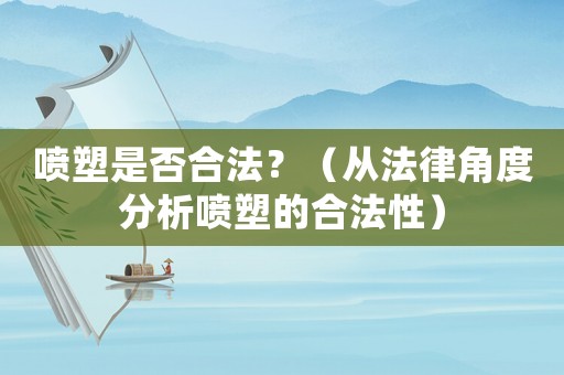 噴塑是否合法？（從法律角度分析噴塑的合法性）