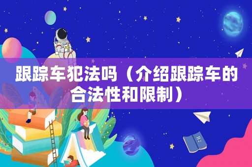 跟蹤車犯法嗎（介紹跟蹤車的合法性和限制）