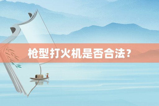 槍型打火機是否合法？