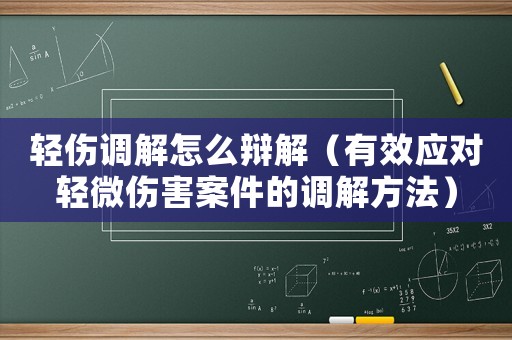 輕傷調解怎么辯解（有效應對輕微傷害案件的調解方法）