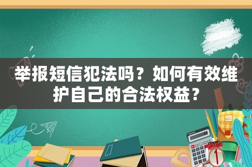舉報(bào)短信犯法嗎？如何有效維護(hù)自己的合法權(quán)益？