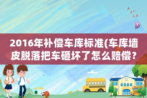 2016年補償車庫標(biāo)準(zhǔn)(車庫墻皮脫落把車砸壞了怎么賠償？)