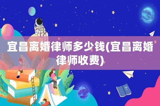 宜昌離婚律師多少錢(宜昌離婚律師收費)