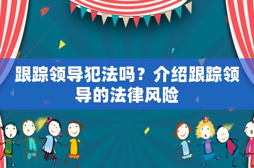跟蹤領導犯法嗎？介紹跟蹤領導的法律風險
