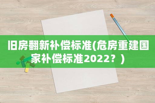 舊房翻新補償標準(危房重建國家補償標準2022？)