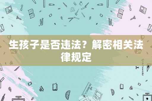 生孩子是否違法？解密相關法律規定