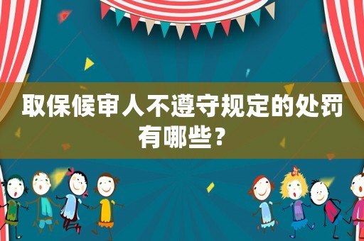 取保候審人不遵守規定的處罰有哪些？