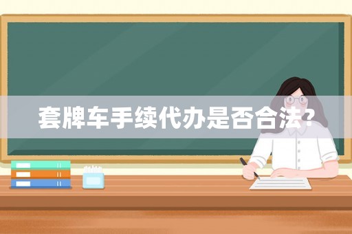 套牌車手續(xù)代辦是否合法？