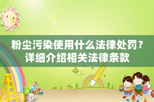 粉塵污染使用什么法律處罰？詳細介紹相關法律條款