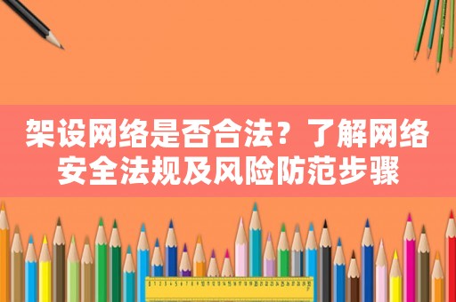 架設網絡是否合法？了解網絡安全法規及風險防范步驟