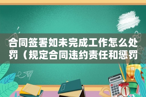 合同簽署如未完成工作怎么處罰（規定合同違約責任和懲罰措施）