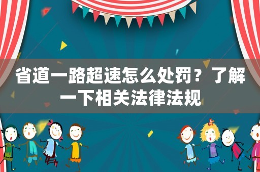 省道一路超速怎么處罰？了解一下相關法律法規