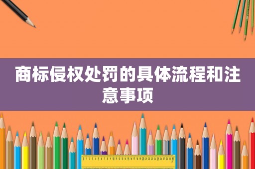 商標侵權處罰的具體流程和注意事項