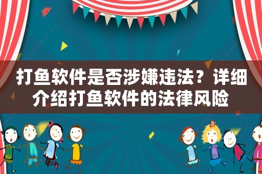 打魚軟件是否涉嫌違法？詳細(xì)介紹打魚軟件的法律風(fēng)險