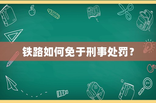 鐵路如何免于刑事處罰？
