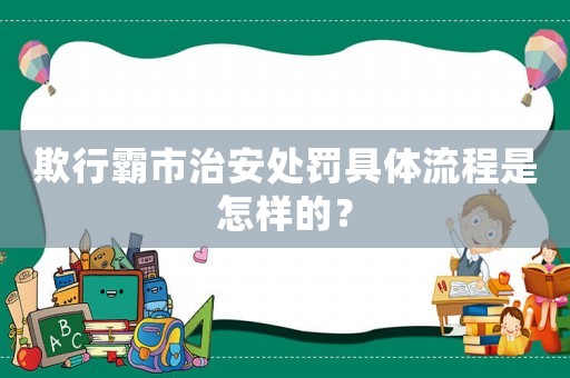 欺行霸市治安處罰具體流程是怎樣的？