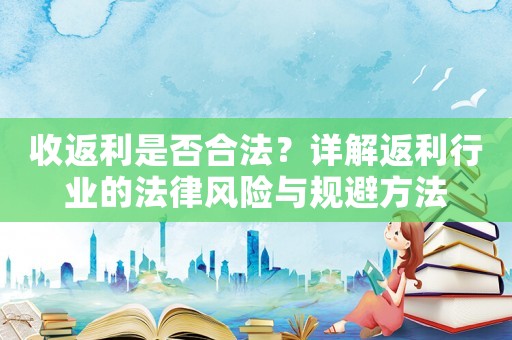 收返利是否合法？詳解返利行業(yè)的法律風(fēng)險(xiǎn)與規(guī)避方法