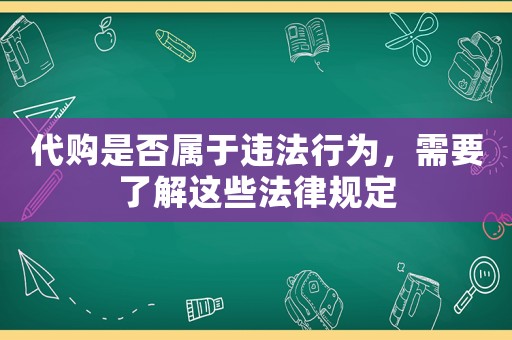 代購是否屬于違法行為，需要了解這些法律規定