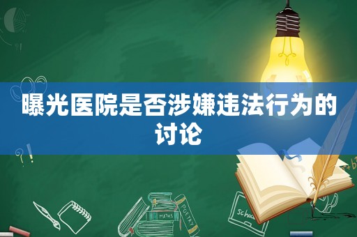 曝光醫(yī)院是否涉嫌違法行為的討論