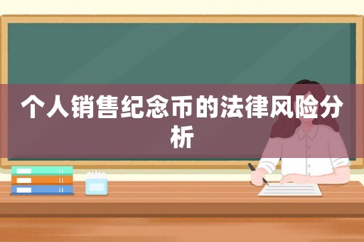 個人銷售紀(jì)念幣的法律風(fēng)險分析