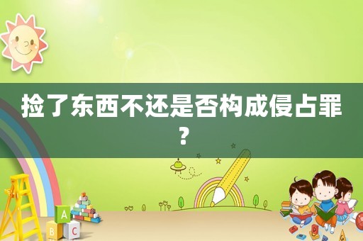 撿了東西不還是否構成侵占罪？