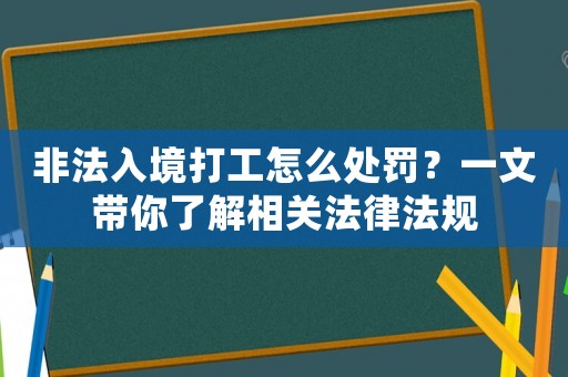 非法入境打工怎么處罰？一文帶你了解相關法律法規