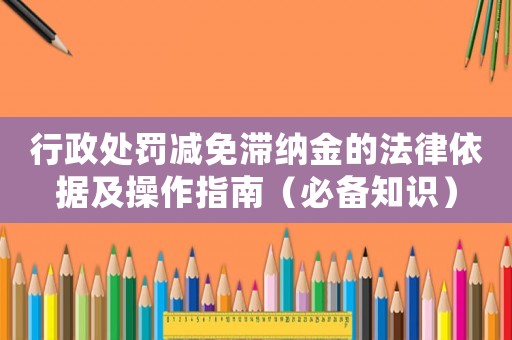 行政處罰減免滯納金的法律依據及操作指南（必備知識）